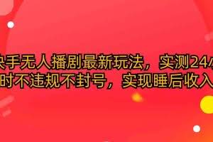 (10068期)快手无人播剧最新玩法,实测24小时不违规不封号,实现睡后收入