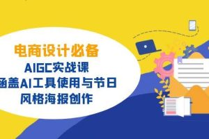 (14522期)电商设计必备!AIGC实战课,涵盖AI工具使用与节日、风格海报创作