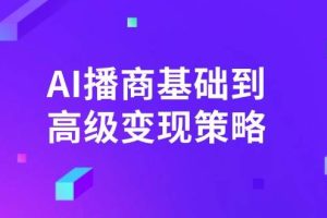(14512期)AI-播商基础到高级变现策略。通过详细拆解和讲解,实现商业变现。