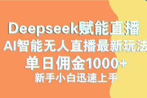 (14482期)最新抖音直播最新玩法 deepseek赋能直播 单日佣金1000+ 新手小白快速上手