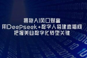 (14299期)拥抱AI风口财富:用Deepseek+数字人搭建直播间,把握美业数字化转型关键