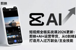 (17231期)短视频全栈实战课2026更新:剪映+AI+运营带货,从0到精通,打造月入过万副业/主业技能