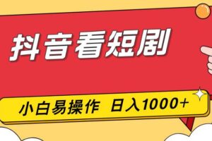 （17264期）抖音看短剧，一部手机，零投入，小白轻松上手，简单易操作，一天1000+